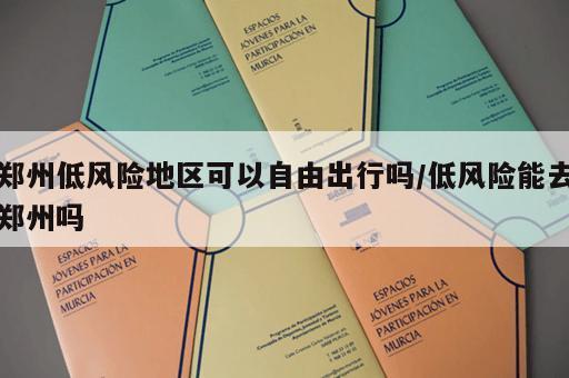 郑州低风险地区可以自由出行吗/低风险能去郑州吗