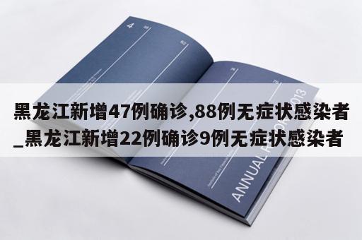 黑龙江新增47例确诊,88例无症状感染者_黑龙江新增22例确诊9例无症状感染者