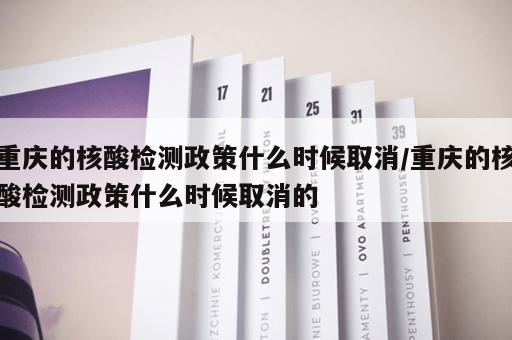重庆的核酸检测政策什么时候取消/重庆的核酸检测政策什么时候取消的