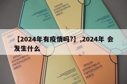 【2024年有疫情吗?】,2024年 会发生什么