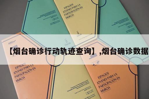 【烟台确诊行动轨迹查询】,烟台确诊数据
