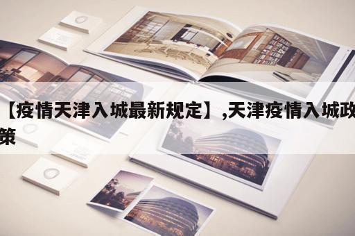 【疫情天津入城最新规定】,天津疫情入城政策