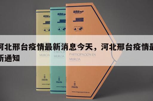 河北邢台疫情最新消息今天，河北邢台疫情最新通知