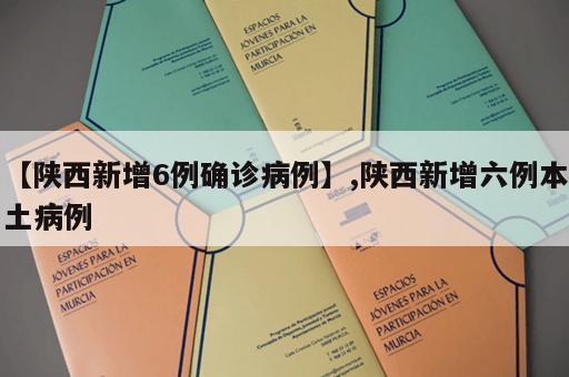 【陕西新增6例确诊病例】,陕西新增六例本土病例 【陕西新增6例确诊病例】,陕西新增六例本土病例