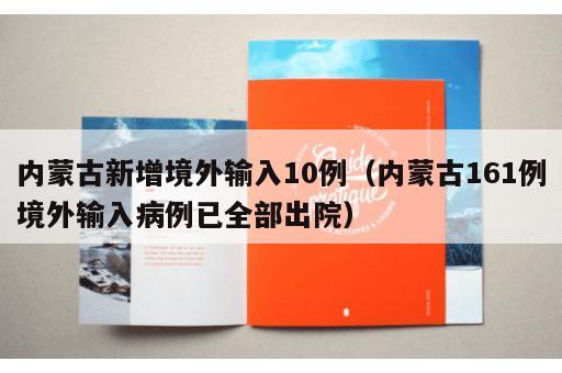 内蒙古新增境外输入10例(内蒙古161例境外输入病例已全部出院) 内蒙古新增境外输入10例(内蒙古161例境外输入病例已全部出院)