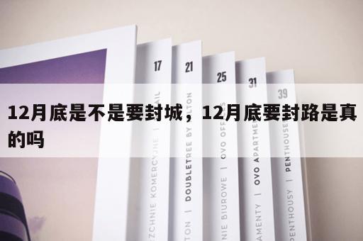 12月底是不是要封城，12月底要封路是真的吗