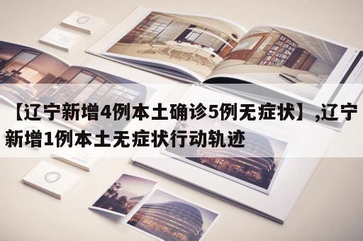 【辽宁新增4例本土确诊5例无症状】,辽宁新增1例本土无症状行动轨迹 【辽宁新增4例本土确诊5例无症状】,辽宁新增1例本土无症状行动轨迹