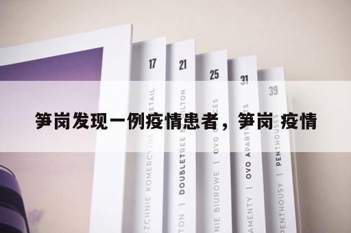 笋岗发现一例疫情患者,笋岗 疫情 笋岗发现一例疫情患者,笋岗 疫情