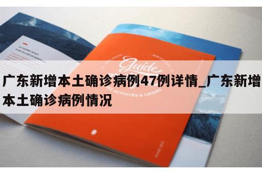 广东新增本土确诊病例47例详情_广东新增本土确诊病例情况 广东新增本土确诊病例47例详情_广东新增本土确诊病例情况