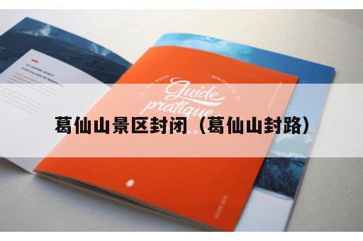 葛仙山景区封闭(葛仙山封路) 葛仙山景区封闭(葛仙山封路)