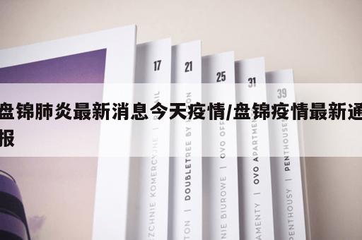 盘锦肺炎最新消息今天疫情/盘锦疫情最新通报
