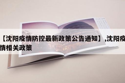 【沈阳疫情防控最新政策公告通知】,沈阳疫情相关政策 【沈阳疫情防控最新政策公告通知】,沈阳疫情相关政策