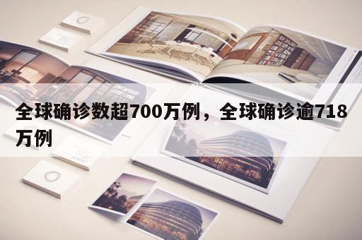 全球确诊数超700万例，全球确诊逾718万例
