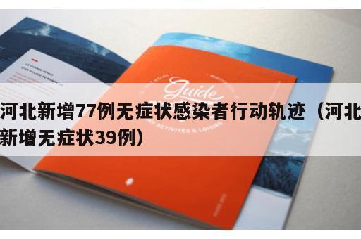河北新增77例无症状感染者行动轨迹（河北新增无症状39例）