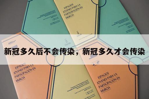 新冠多久后不会传染，新冠多久才会传染