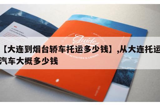 【大连到烟台轿车托运多少钱】,从大连托运汽车大概多少钱