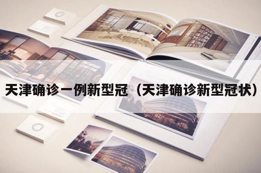 天津确诊一例新型冠(天津确诊新型冠状)