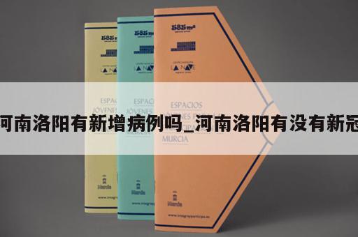 河南洛阳有新增病例吗_河南洛阳有没有新冠 河南洛阳有新增病例吗_河南洛阳有没有新冠