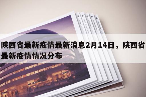 陕西省最新疫情最新消息2月14日,陕西省最新疫情情况分布 陕西省最新疫情最新消息2月14日,陕西省最新疫情情况分布