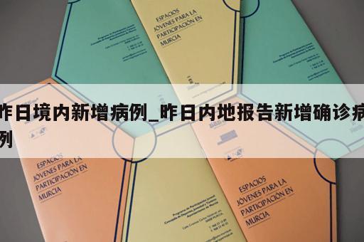 昨日境内新增病例_昨日内地报告新增确诊病例 昨日境内新增病例_昨日内地报告新增确诊病例