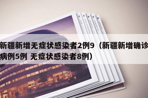 新疆新增无症状感染者2例9(新疆新增确诊病例5例 无症状感染者8例) 新疆新增无症状感染者2例9(新疆新增确诊病例5例 无症状感染者8例)