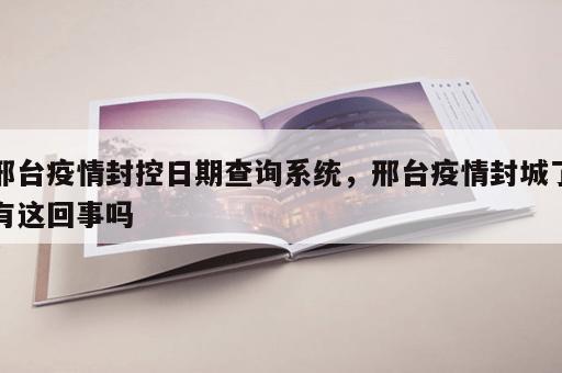 邢台疫情封控日期查询系统，邢台疫情封城了有这回事吗