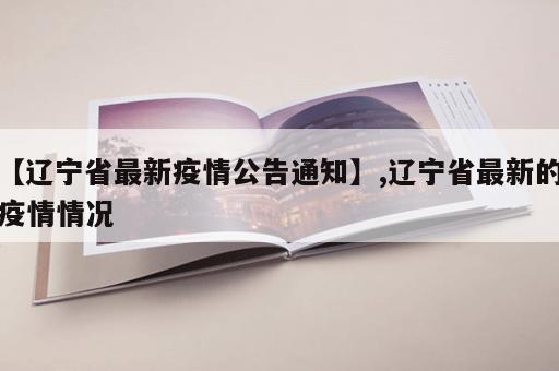 【辽宁省最新疫情公告通知】,辽宁省最新的疫情情况