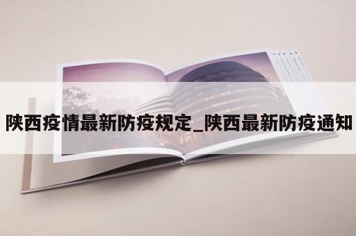陕西疫情最新防疫规定_陕西最新防疫通知
