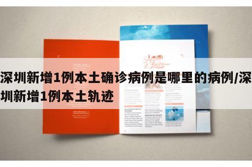 深圳新增1例本土确诊病例是哪里的病例/深圳新增1例本土轨迹