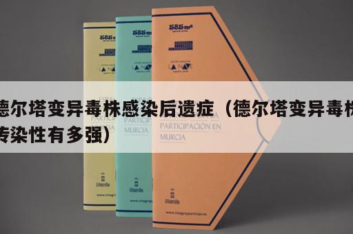 德尔塔变异毒株感染后遗症(德尔塔变异毒株传染性有多强) 德尔塔变异毒株感染后遗症(德尔塔变异毒株传染性有多强)