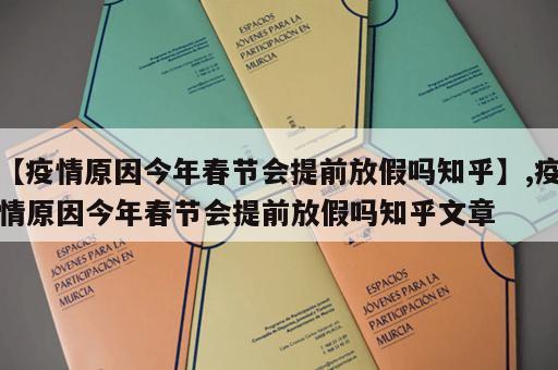 【疫情原因今年春节会提前放假吗知乎】,疫情原因今年春节会提前放假吗知乎文章 【疫情原因今年春节会提前放假吗知乎】,疫情原因今年春节会提前放假吗知乎文章