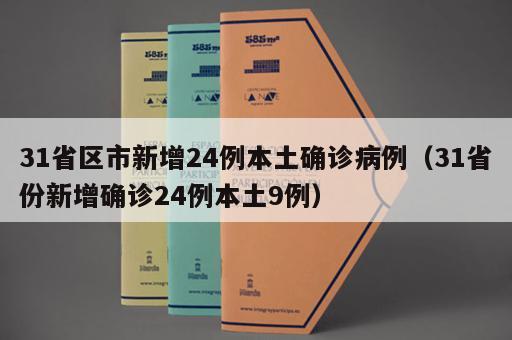 31省区市新增24例本土确诊病例(31省份新增确诊24例本土9例) 31省区市新增24例本土确诊病例(31省份新增确诊24例本土9例)