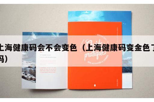 上海健康码会不会变色(上海健康码变金色了吗) 上海健康码会不会变色(上海健康码变金色了吗)