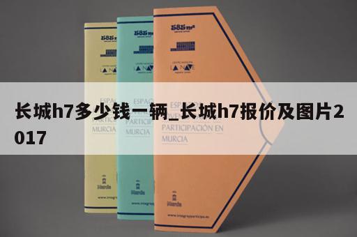 长城h7多少钱一辆_长城h7报价及图片2017