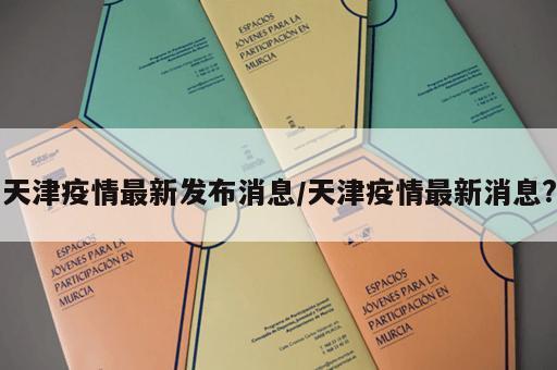 天津疫情最新发布消息/天津疫情最新消息?