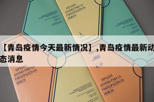 【青岛疫情今天最新情况】,青岛疫情最新动态消息 【青岛疫情今天最新情况】,青岛疫情最新动态消息