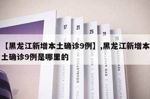 【黑龙江新增本土确诊9例】,黑龙江新增本土确诊9例是哪里的