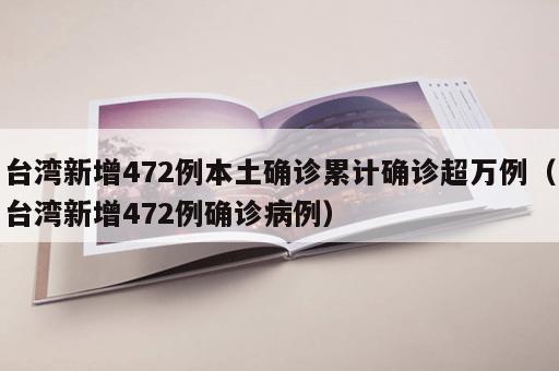 台湾新增472例本土确诊累计确诊超万例（台湾新增472例确诊病例）