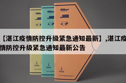 【湛江疫情防控升级紧急通知最新】,湛江疫情防控升级紧急通知最新公告