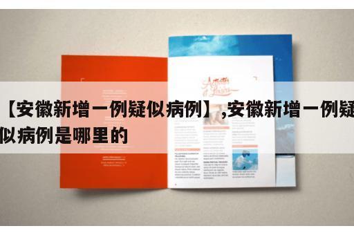 【安徽新增一例疑似病例】,安徽新增一例疑似病例是哪里的