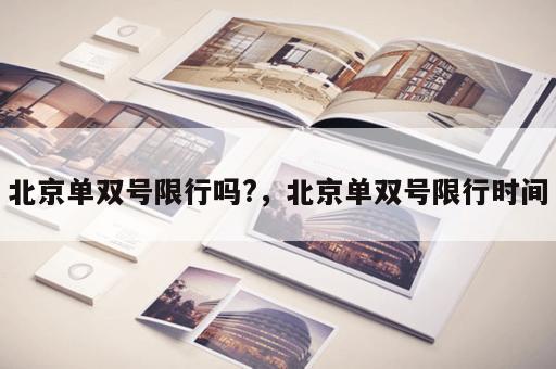 北京单双号限行吗?，北京单双号限行时间