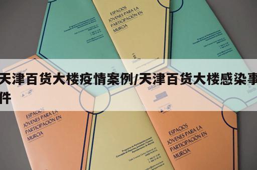 天津百货大楼疫情案例/天津百货大楼感染事件