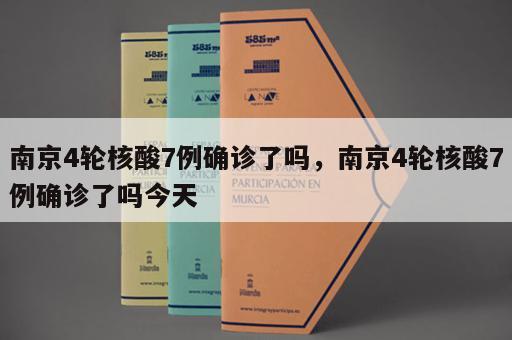 南京4轮核酸7例确诊了吗，南京4轮核酸7例确诊了吗今天