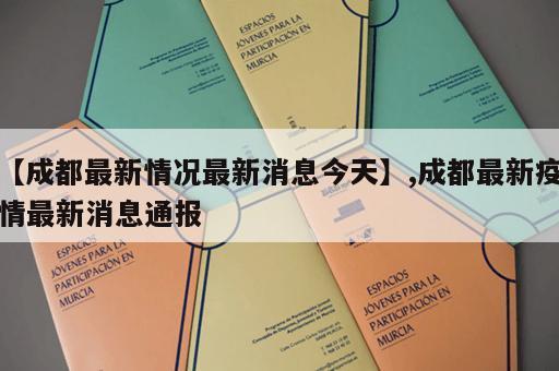 【成都最新情况最新消息今天】,成都最新疫情最新消息通报