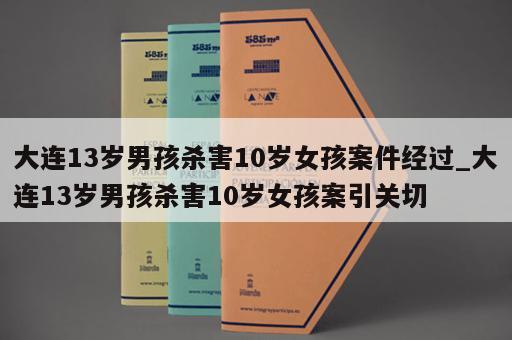 大连13岁男孩杀害10岁女孩案件经过_大连13岁男孩杀害10岁女孩案引关切