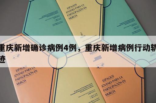 重庆新增确诊病例4例，重庆新增病例行动轨迹