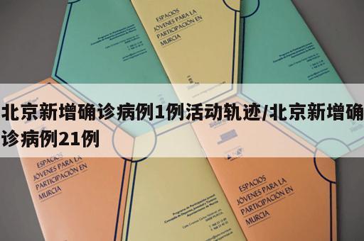 北京新增确诊病例1例活动轨迹/北京新增确诊病例21例