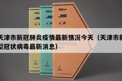 天津市新冠肺炎疫情最新情况今天（天津市新型冠状病毒最新消息）