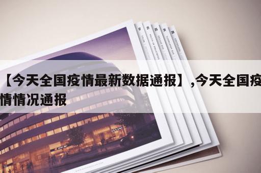 【今天全国疫情最新数据通报】,今天全国疫情情况通报