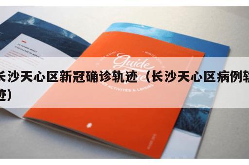 长沙天心区新冠确诊轨迹（长沙天心区病例轨迹）